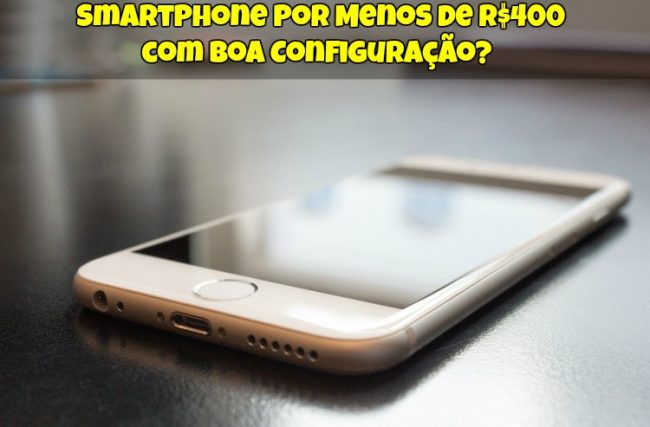 Smartphone por Menos de R$400 com Boa Configuração?
