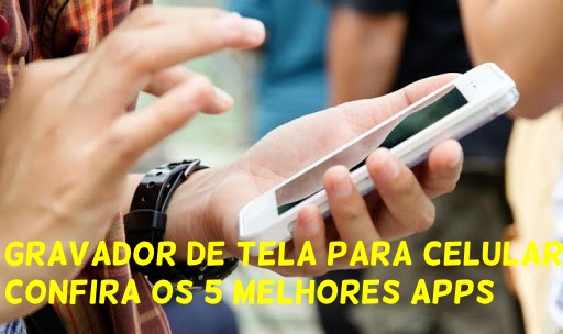 Gravador de Tela Para Celular: Confira os 5 Melhores Apps