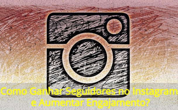 Como Ganhar Seguidores no Instagram e Aumentar Engajamento?