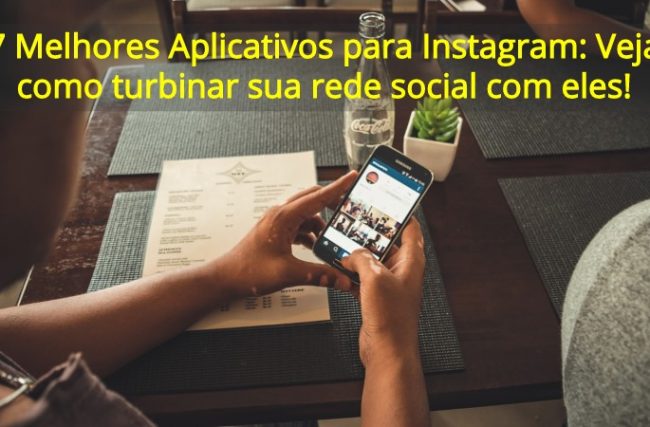 7 Melhores Aplicativos para Instagram: Veja como turbinar sua rede social com eles!