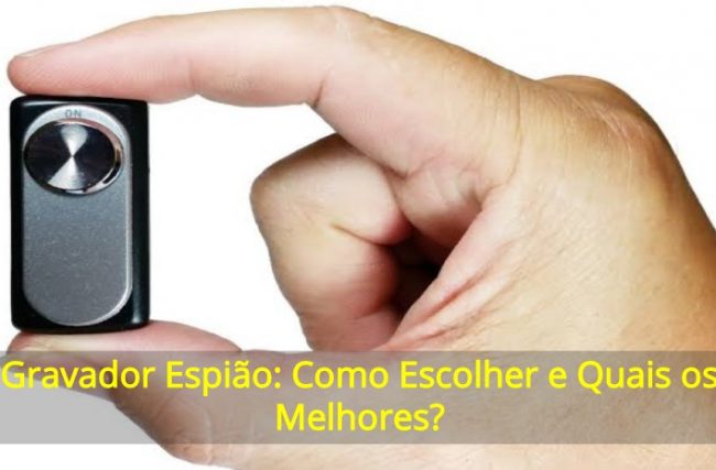 Gravador Espião: Como Escolher e Quais os Melhores?