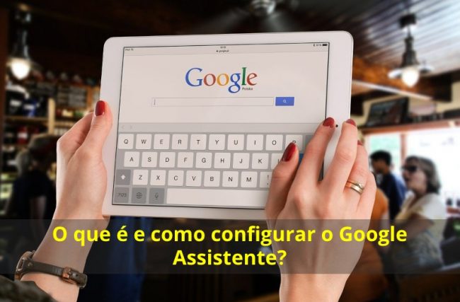 O que é e como Configurar o Google Assistente?